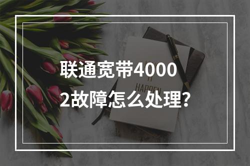 联通宽带40002故障怎么处理？