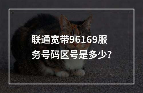 联通宽带96169服务号码区号是多少？