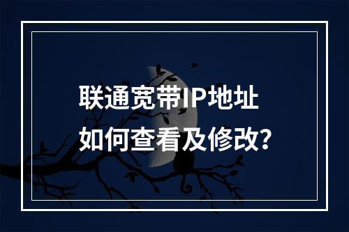联通宽带IP地址如何查看及修改？