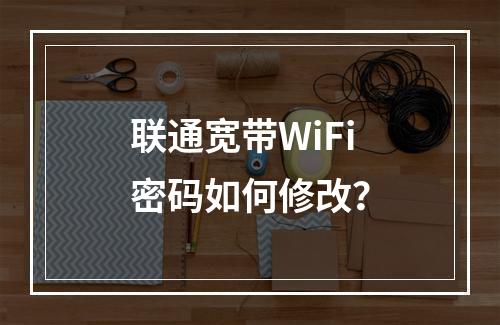 联通宽带WiFi密码如何修改？