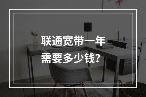 联通宽带一年需要多少钱？