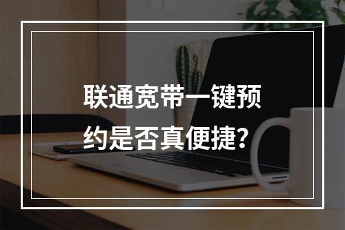 联通宽带一键预约是否真便捷？