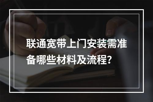 联通宽带上门安装需准备哪些材料及流程？