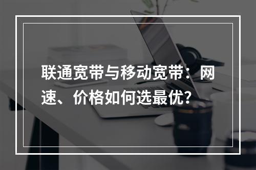 联通宽带与移动宽带：网速、价格如何选最优？