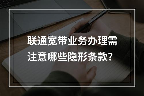 联通宽带业务办理需注意哪些隐形条款？