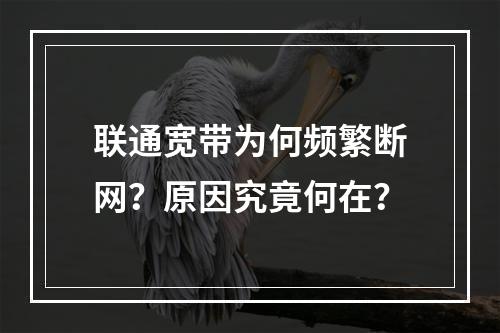 联通宽带为何频繁断网？原因究竟何在？