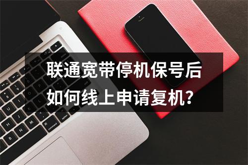 联通宽带停机保号后如何线上申请复机？