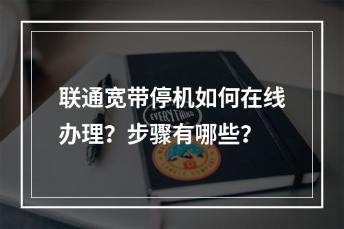 联通宽带停机如何在线办理？步骤有哪些？