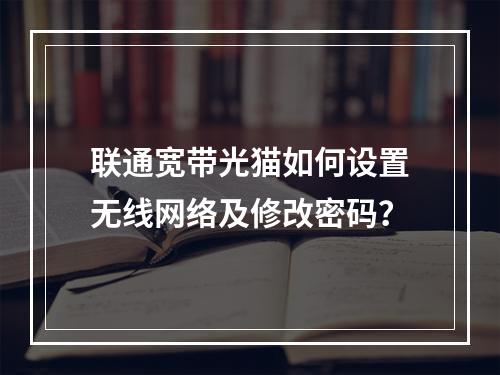 联通宽带光猫如何设置无线网络及修改密码？