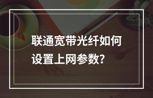 联通宽带光纤如何设置上网参数？
