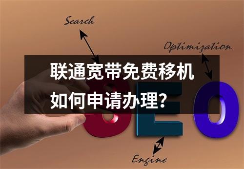 联通宽带免费移机如何申请办理？