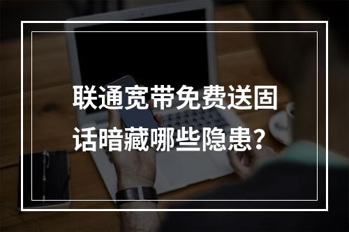 联通宽带免费送固话暗藏哪些隐患？