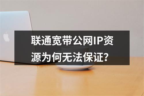 联通宽带公网IP资源为何无法保证？