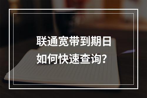 联通宽带到期日如何快速查询？