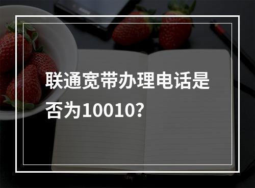 联通宽带办理电话是否为10010？