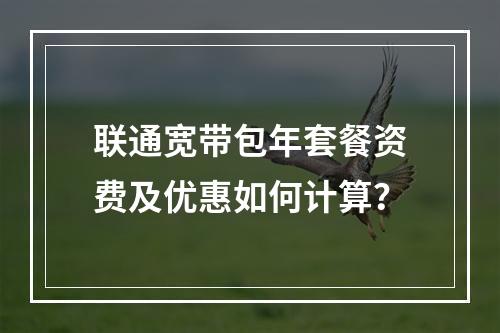 联通宽带包年套餐资费及优惠如何计算？