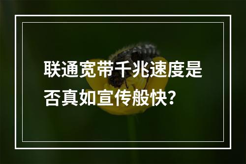 联通宽带千兆速度是否真如宣传般快？