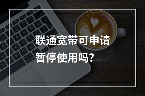 联通宽带可申请暂停使用吗？
