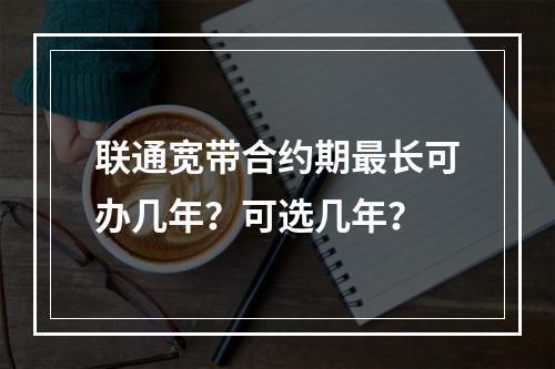 联通宽带合约期最长可办几年？可选几年？
