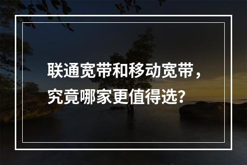联通宽带和移动宽带，究竟哪家更值得选？