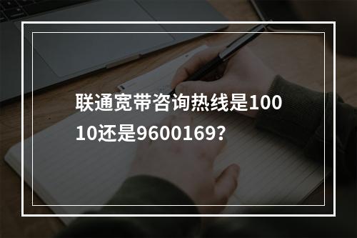 联通宽带咨询热线是10010还是9600169？