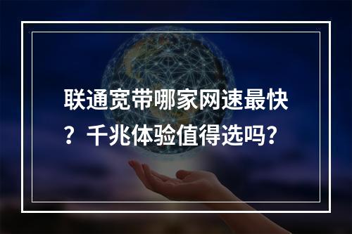 联通宽带哪家网速最快？千兆体验值得选吗？