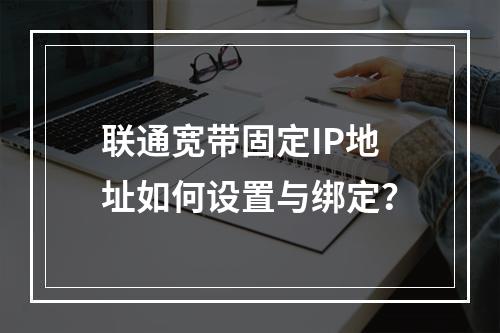 联通宽带固定IP地址如何设置与绑定？