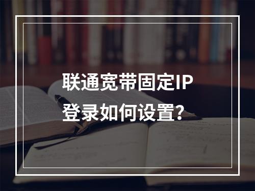 联通宽带固定IP登录如何设置？