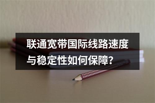 联通宽带国际线路速度与稳定性如何保障？