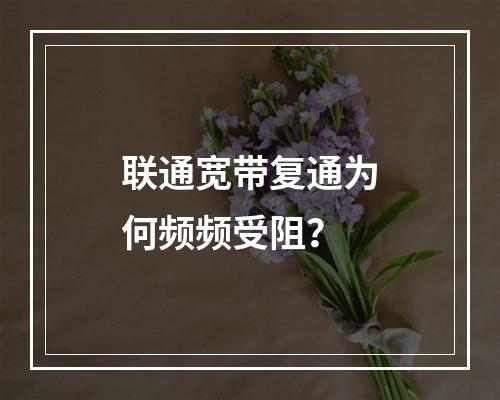 联通宽带复通为何频频受阻？