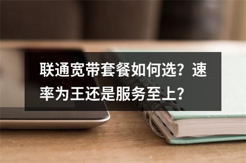 联通宽带套餐如何选？速率为王还是服务至上？