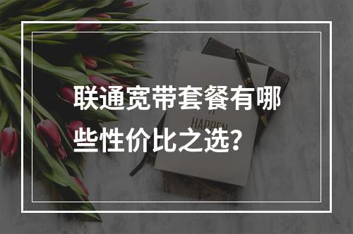 联通宽带套餐有哪些性价比之选？