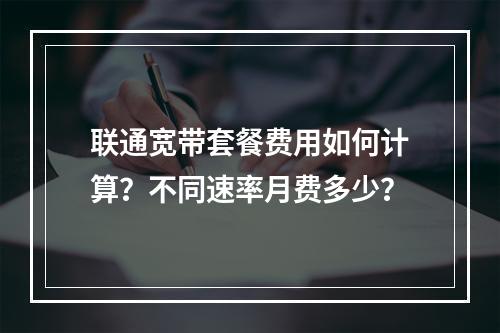 联通宽带套餐费用如何计算？不同速率月费多少？