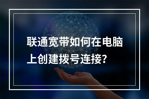 联通宽带如何在电脑上创建拨号连接？