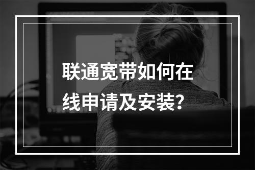 联通宽带如何在线申请及安装？