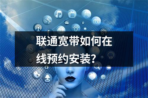 联通宽带如何在线预约安装？