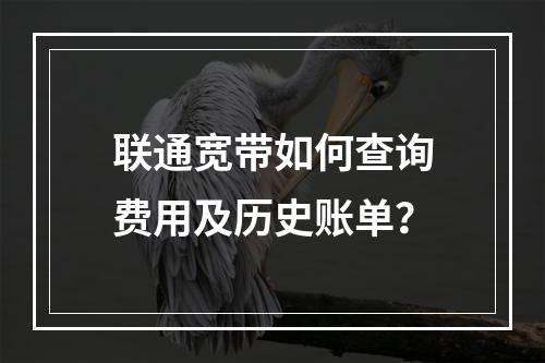 联通宽带如何查询费用及历史账单？