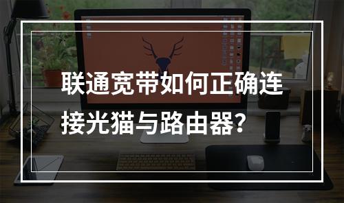 联通宽带如何正确连接光猫与路由器？