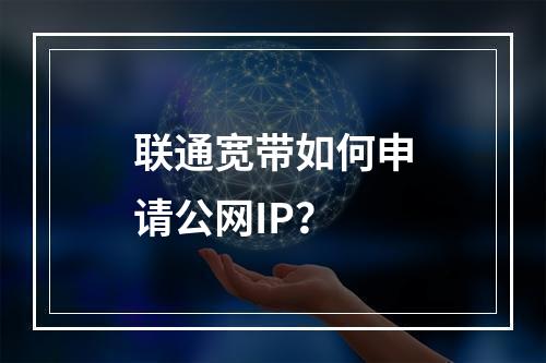 联通宽带如何申请公网IP？