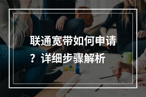 联通宽带如何申请？详细步骤解析