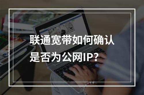 联通宽带如何确认是否为公网IP？