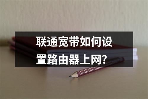 联通宽带如何设置路由器上网？