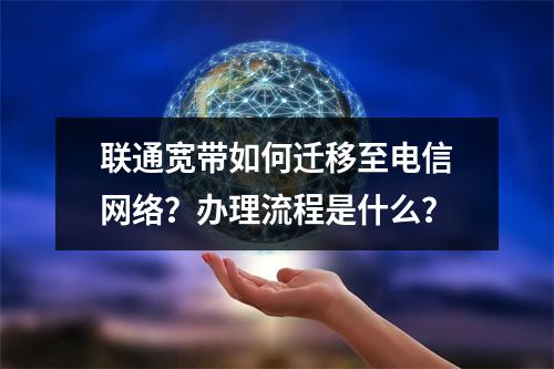 联通宽带如何迁移至电信网络？办理流程是什么？