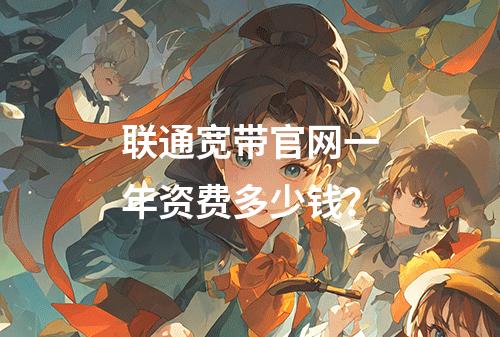 联通宽带官网一年资费多少钱？