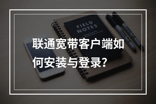 联通宽带客户端如何安装与登录？