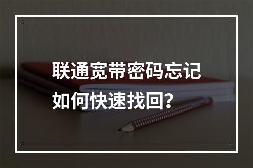 联通宽带密码忘记如何快速找回？