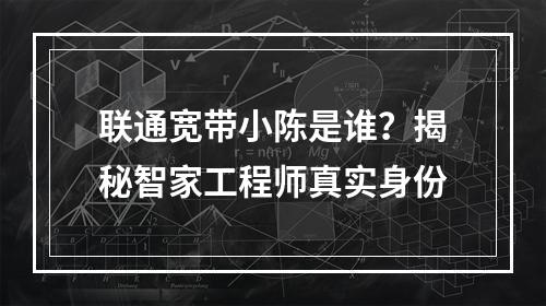 联通宽带小陈是谁？揭秘智家工程师真实身份