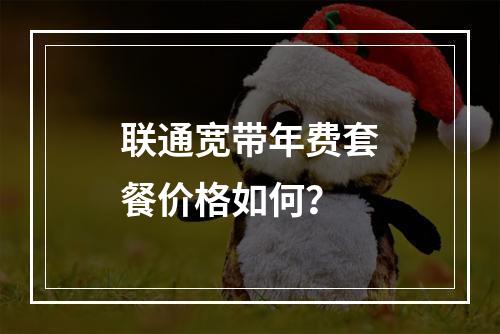 联通宽带年费套餐价格如何？