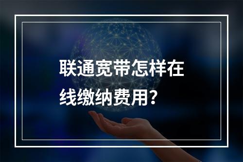 联通宽带怎样在线缴纳费用？
