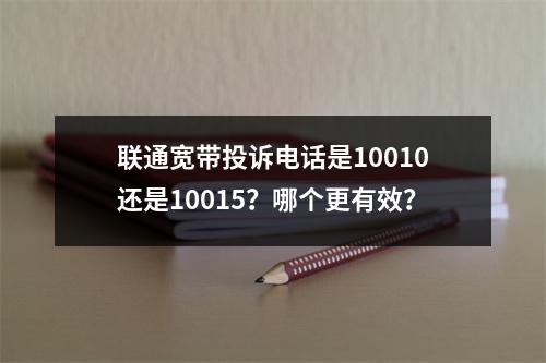 联通宽带投诉电话是10010还是10015？哪个更有效？